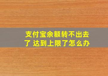 支付宝余额转不出去了 达到上限了怎么办